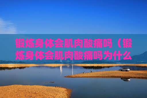 锻炼身体会肌肉酸痛吗（锻炼身体会肌肉酸痛吗为什么）