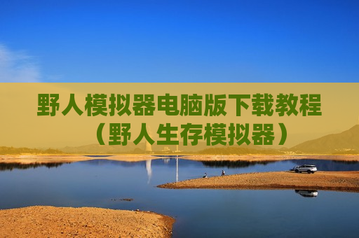 野人模拟器电脑版下载教程（野人生存模拟器）