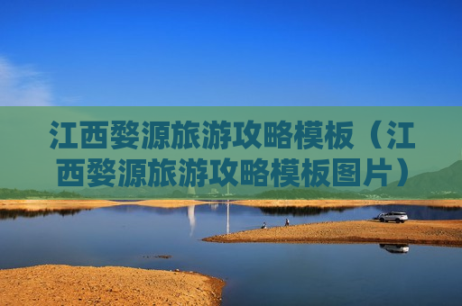 江西婺源旅游攻略模板（江西婺源旅游攻略模板图片）