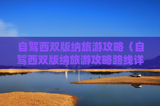 自驾西双版纳旅游攻略（自驾西双版纳旅游攻略路线详细）