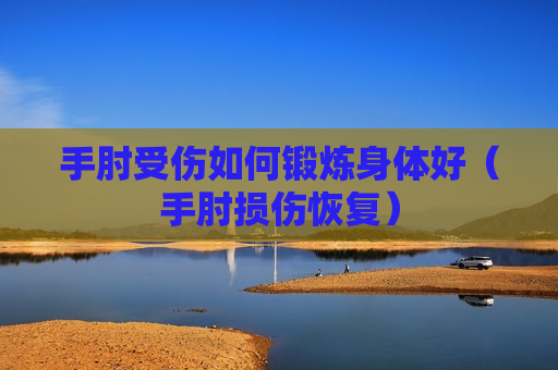 手肘受伤如何锻炼身体好（手肘损伤恢复）