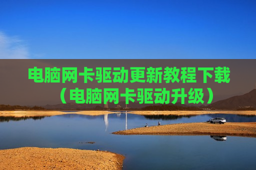 电脑网卡驱动更新教程下载（电脑网卡驱动升级）