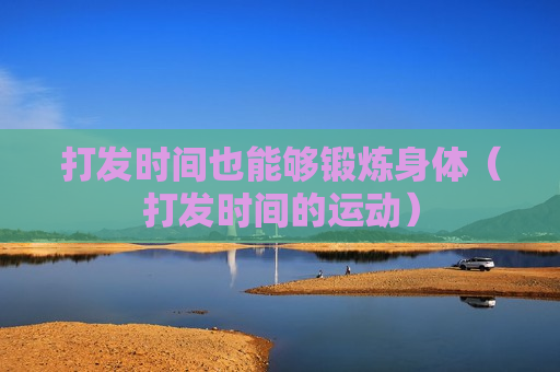 打发时间也能够锻炼身体（打发时间的运动）