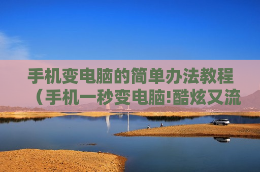 手机变电脑的简单办法教程（手机一秒变电脑!酷炫又流畅!这是怎么做到的?好神奇啊!）