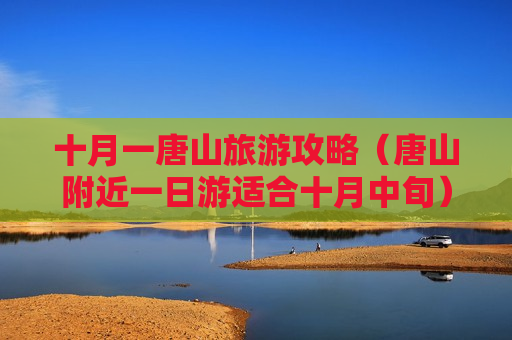 十月一唐山旅游攻略（唐山附近一日游适合十月中旬）
