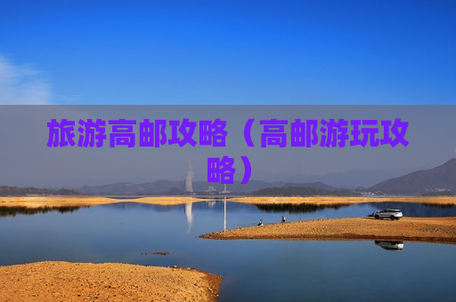 旅游高邮攻略（高邮游玩攻略）