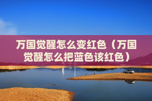 万国觉醒怎么变红色（万国觉醒怎么把蓝色该红色）