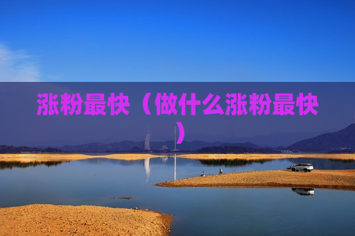 涨粉最快（做什么涨粉最快）