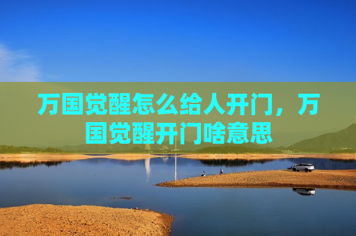 万国觉醒怎么给人开门，万国觉醒开门啥意思