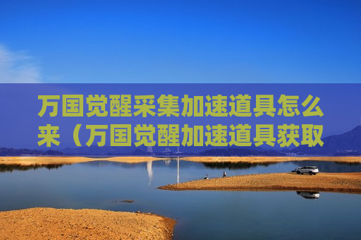 万国觉醒采集加速道具怎么来（万国觉醒加速道具获取）