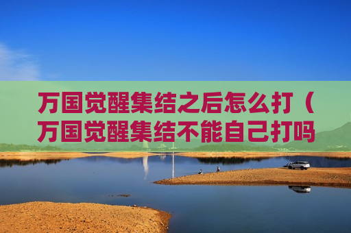万国觉醒集结之后怎么打（万国觉醒集结不能自己打吗）