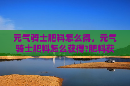 元气骑士肥料怎么得，元气骑士肥料怎么获得?肥料获得途径一览