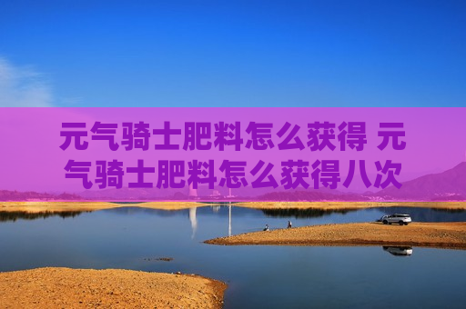 元气骑士肥料怎么获得 元气骑士肥料怎么获得八次