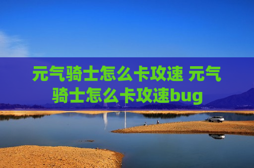 元气骑士怎么卡攻速 元气骑士怎么卡攻速bug