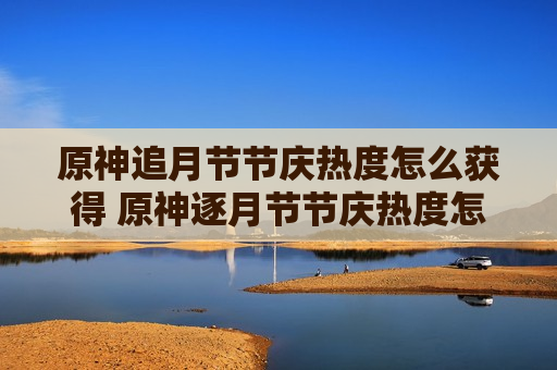 原神追月节节庆热度怎么获得 原神逐月节节庆热度怎么获得