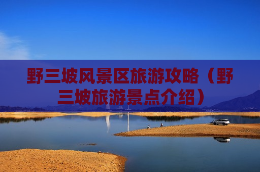 野三坡风景区旅游攻略（野三坡旅游景点介绍）