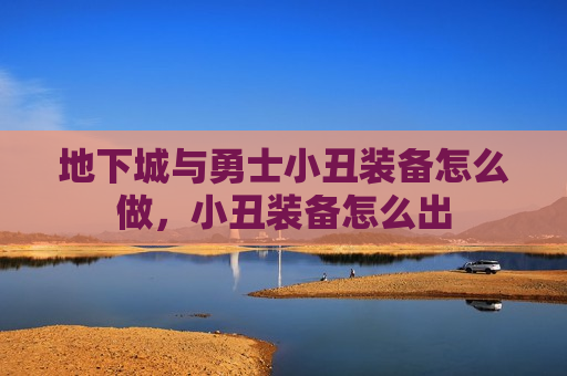 地下城与勇士小丑装备怎么做，小丑装备怎么出
