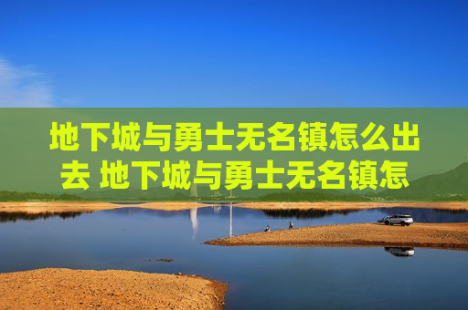 地下城与勇士无名镇怎么出去 地下城与勇士无名镇怎么进