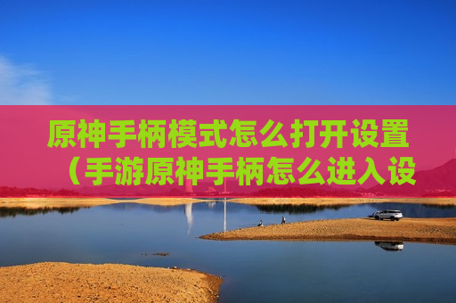 原神手柄模式怎么打开设置（手游原神手柄怎么进入设置）