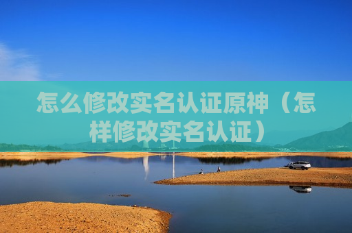 怎么修改实名认证原神（怎样修改实名认证）