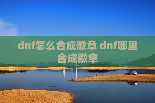 dnf怎么合成徽章 dnf哪里合成徽章