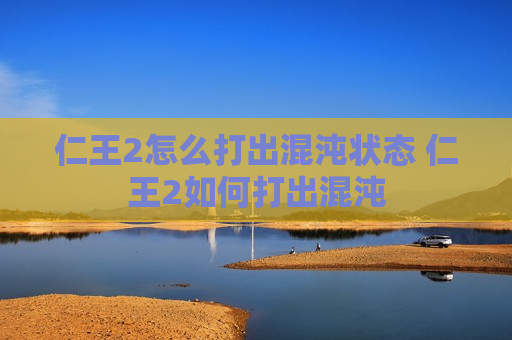 仁王2怎么打出混沌状态 仁王2如何打出混沌