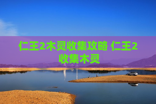仁王2木灵收集攻略 仁王2 收集木灵