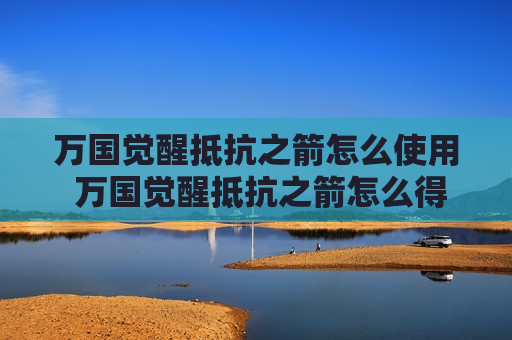 万国觉醒抵抗之箭怎么使用 万国觉醒抵抗之箭怎么得