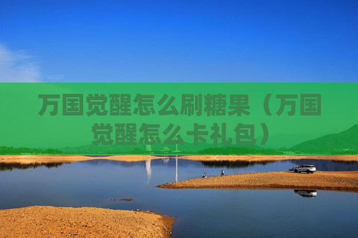 万国觉醒怎么刷糖果（万国觉醒怎么卡礼包）