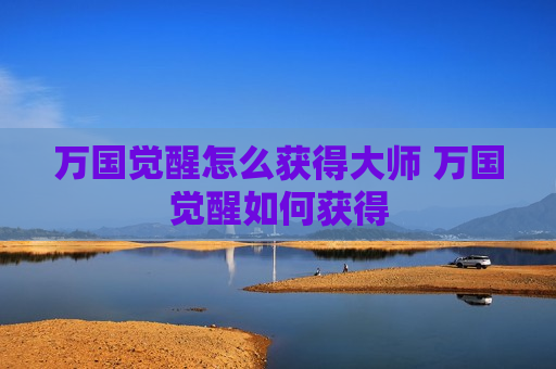 万国觉醒怎么获得大师 万国觉醒如何获得