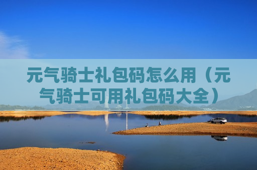 元气骑士礼包码怎么用（元气骑士可用礼包码大全）