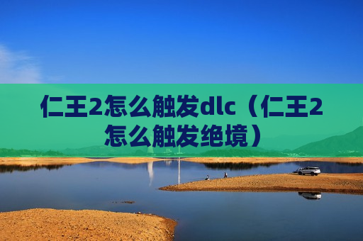 仁王2怎么触发dlc（仁王2怎么触发绝境）