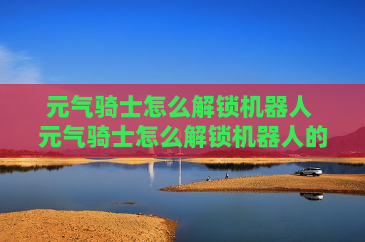 元气骑士怎么解锁机器人 元气骑士怎么解锁机器人的皮肤