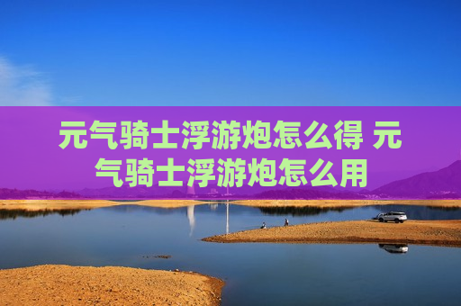 元气骑士浮游炮怎么得 元气骑士浮游炮怎么用