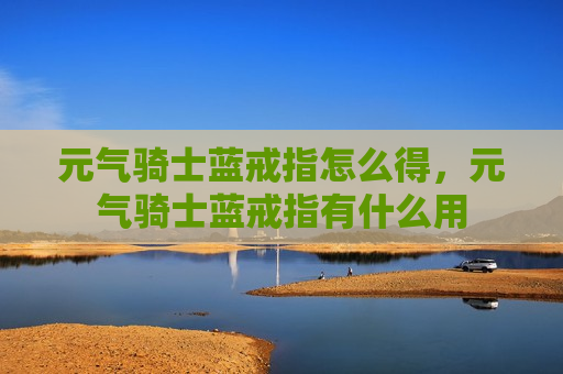 元气骑士蓝戒指怎么得，元气骑士蓝戒指有什么用