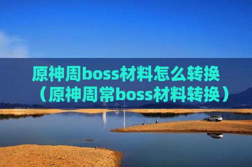 原神周boss材料怎么转换（原神周常boss材料转换）