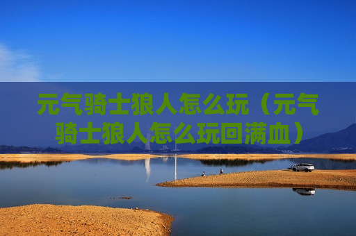 元气骑士狼人怎么玩（元气骑士狼人怎么玩回满血）