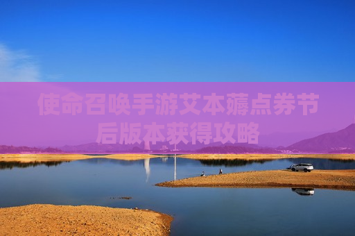 使命召唤手游艾本薅点券节后版本获得攻略