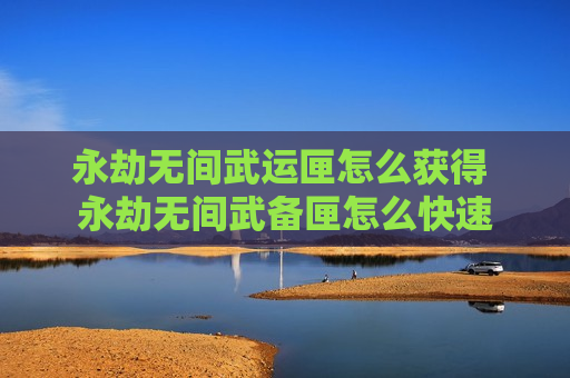 永劫无间武运匣怎么获得 永劫无间武备匣怎么快速