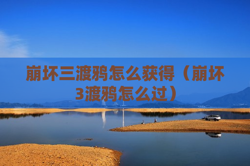 崩坏三渡鸦怎么获得（崩坏3渡鸦怎么过）