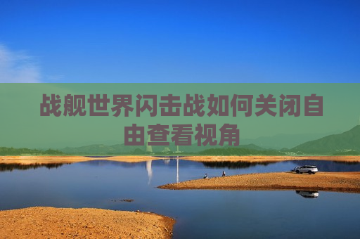 战舰世界闪击战如何关闭自由查看视角