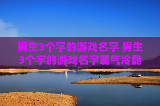男生3个字的游戏名字 男生3个字的游戏名字霸气冷酷