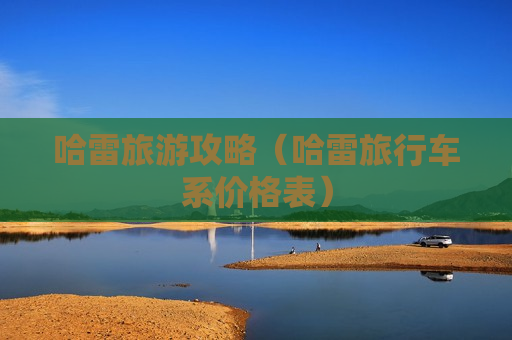 哈雷旅游攻略（哈雷旅行车系价格表）