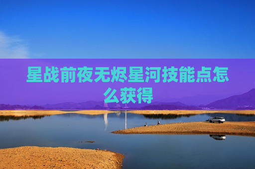 星战前夜无烬星河技能点怎么获得