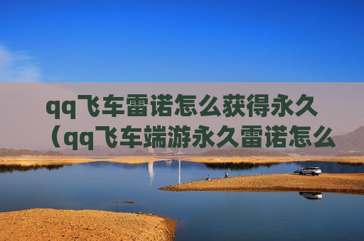 qq飞车雷诺怎么获得永久（qq飞车端游永久雷诺怎么获得）