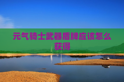 元气骑士武器盾牌应该怎么获得