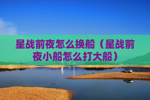星战前夜怎么换船（星战前夜小船怎么打大船）