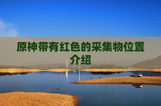 原神带有红色的采集物位置介绍
