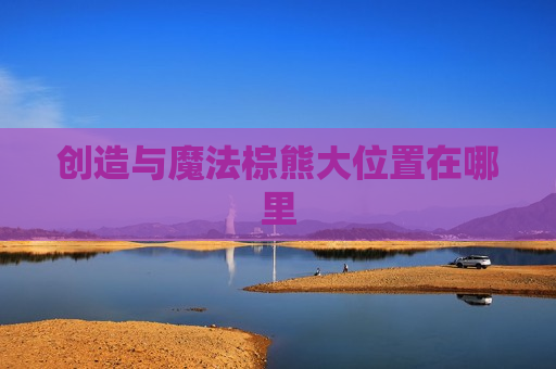 创造与魔法棕熊大位置在哪里