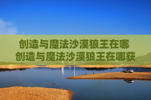 创造与魔法沙漠狼王在哪 创造与魔法沙漠狼王在哪获得